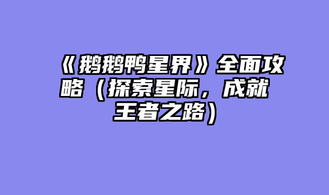 《鹅鹅鸭星界》全面攻略（探索星际，成就王者之路）