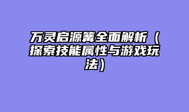 万灵启源篝全面解析（探索技能属性与游戏玩法）