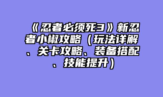 《忍者必须死3》新忍者小椒攻略（玩法详解、关卡攻略、装备搭配、技能提升）