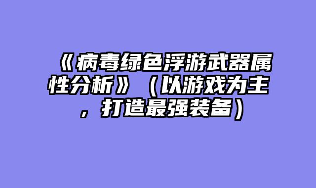 《病毒绿色浮游武器属性分析》（以游戏为主，打造最强装备）