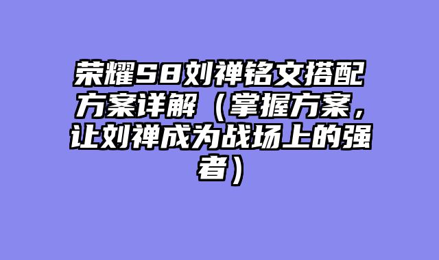 荣耀S8刘禅铭文搭配方案详解（掌握方案，让刘禅成为战场上的强者）