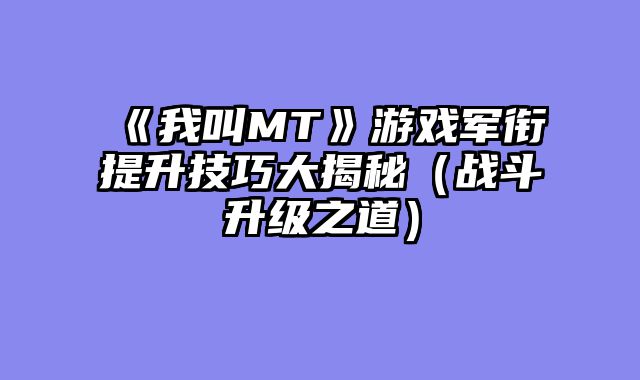 《我叫MT》游戏军衔提升技巧大揭秘（战斗升级之道）
