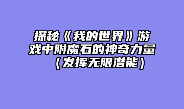 探秘《我的世界》游戏中附魔石的神奇力量（发挥无限潜能）