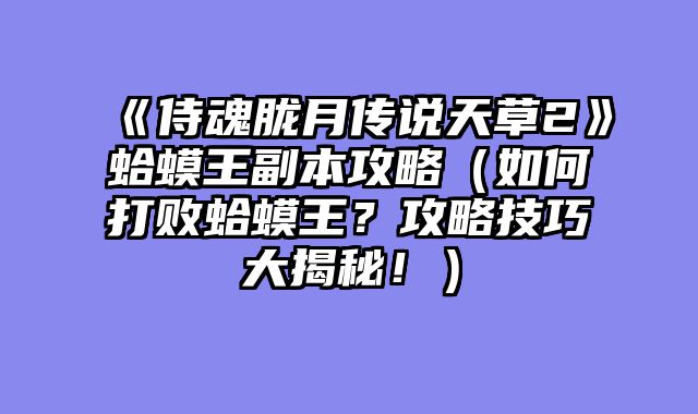 《侍魂胧月传说天草2》蛤蟆王副本攻略（如何打败蛤蟆王？攻略技巧大揭秘！）