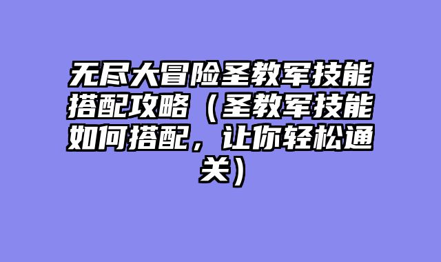 无尽大冒险圣教军技能搭配攻略（圣教军技能如何搭配，让你轻松通关）