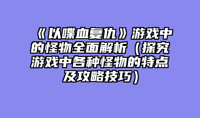 《以喋血复仇》游戏中的怪物全面解析（探究游戏中各种怪物的特点及攻略技巧）