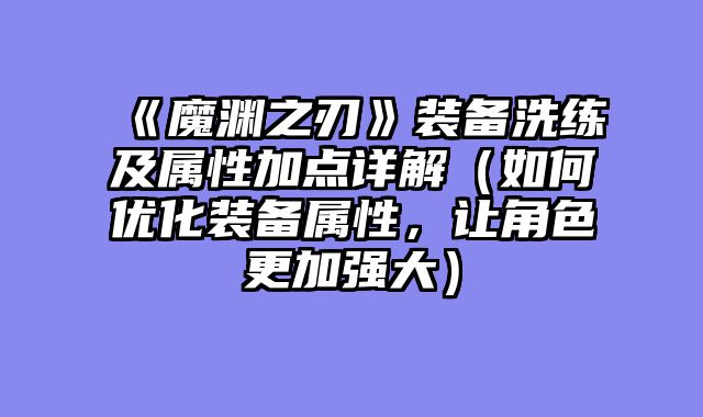 《魔渊之刃》装备洗练及属性加点详解（如何优化装备属性，让角色更加强大）