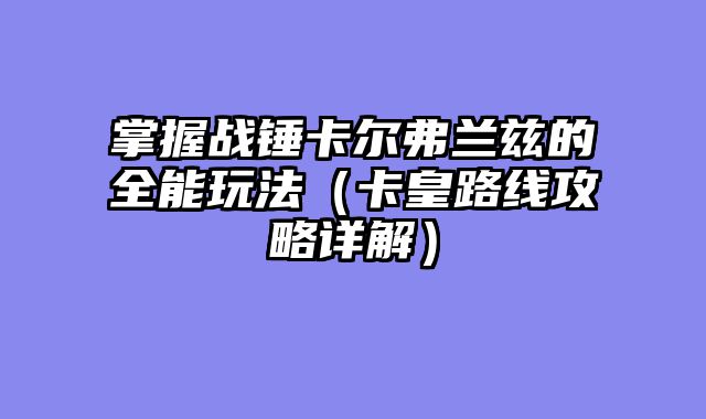 掌握战锤卡尔弗兰兹的全能玩法（卡皇路线攻略详解）