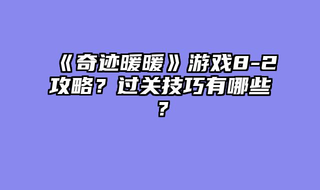 《奇迹暖暖》游戏8-2攻略？过关技巧有哪些？