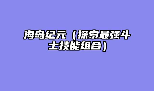 海岛纪元（探索最强斗士技能组合）