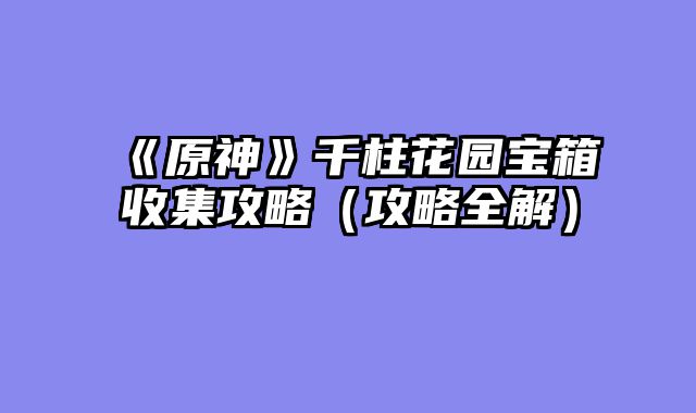 《原神》千柱花园宝箱收集攻略（攻略全解）