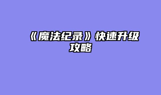 《魔法纪录》快速升级攻略