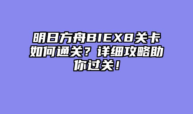 明日方舟BIEX8关卡如何通关？详细攻略助你过关！