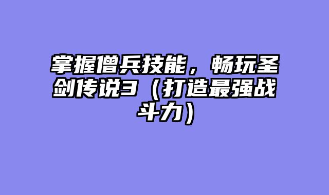 掌握僧兵技能，畅玩圣剑传说3（打造最强战斗力）