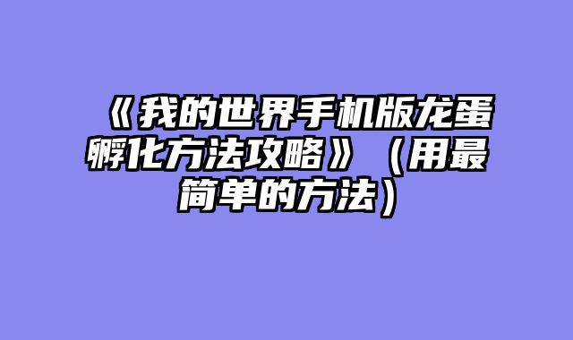 《我的世界手机版龙蛋孵化方法攻略》（用最简单的方法）