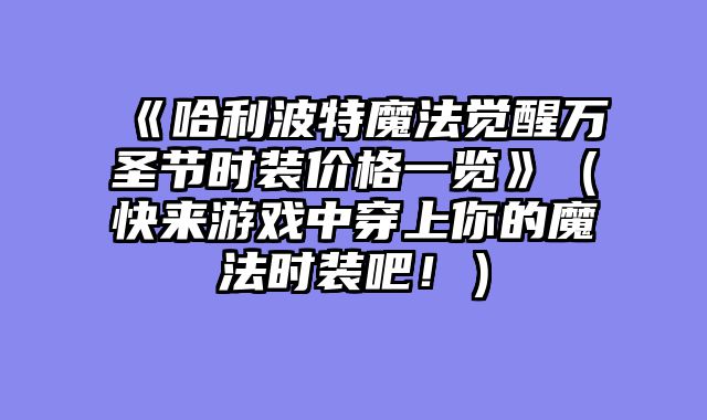 《哈利波特魔法觉醒万圣节时装价格一览》(快来游戏中穿上你的魔法时装吧!)
