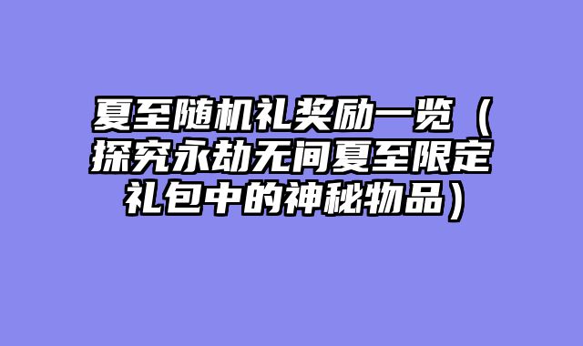 夏至随机礼奖励一览（探究永劫无间夏至限定礼包中的神秘物品）