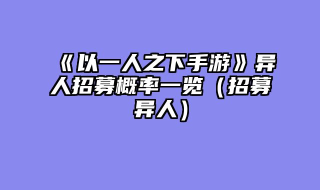 《以一人之下手游》异人招募概率一览（招募异人）