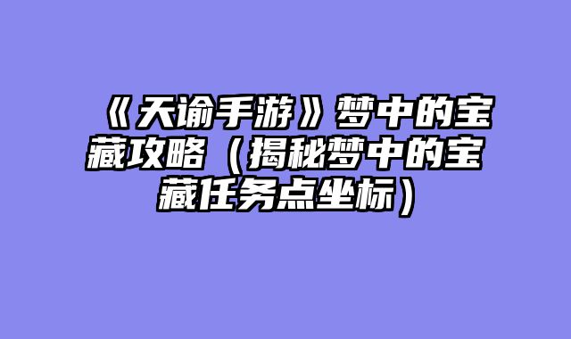 《天谕手游》梦中的宝藏攻略（揭秘梦中的宝藏任务点坐标）