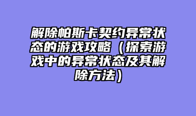 解除帕斯卡契约异常状态的游戏攻略（探索游戏中的异常状态及其解除方法）