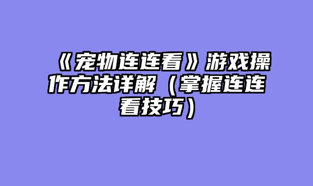 《宠物连连看》游戏操作方法详解（掌握连连看技巧）
