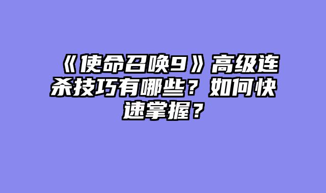 《使命召唤9》高级连杀技巧有哪些？如何快速掌握？