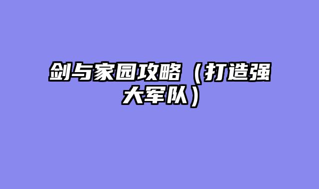 剑与家园攻略（打造强大军队）