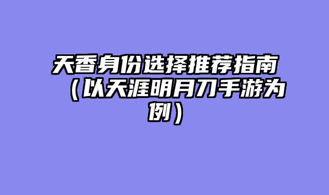 天香身份选择推荐指南(以天涯明月刀手游为例)