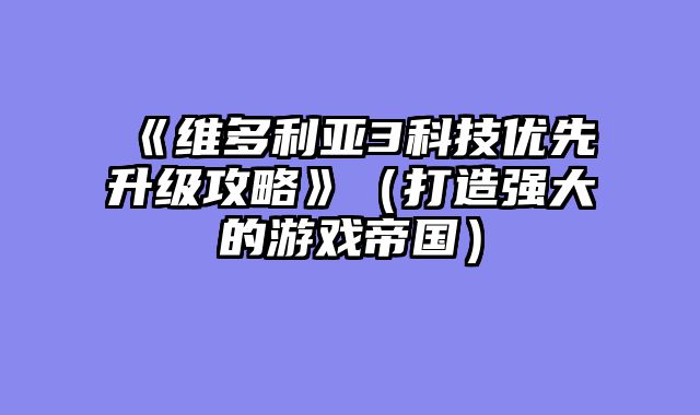 《维多利亚3科技优先升级攻略》（打造强大的游戏帝国）