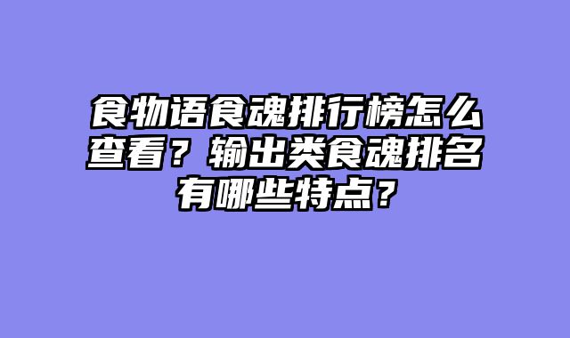 食物语食魂排行榜怎么查看？输出类食魂排名有哪些特点？