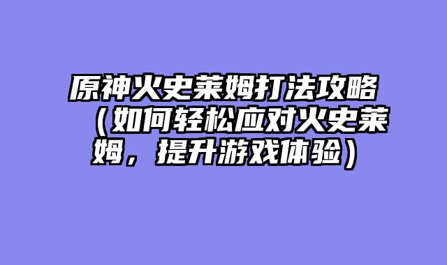 原神火史莱姆打法攻略（如何轻松应对火史莱姆，提升游戏体验）
