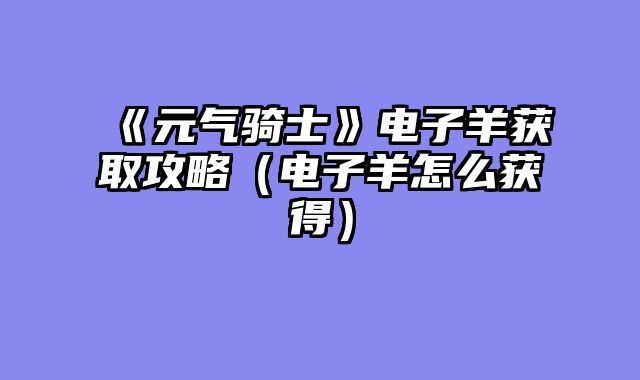 《元气骑士》电子羊获取攻略（电子羊怎么获得）