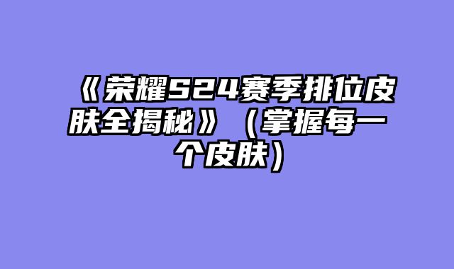 《荣耀S24赛季排位皮肤全揭秘》（掌握每一个皮肤）