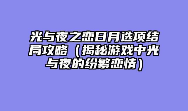 光与夜之恋日月选项结局攻略（揭秘游戏中光与夜的纷繁恋情）