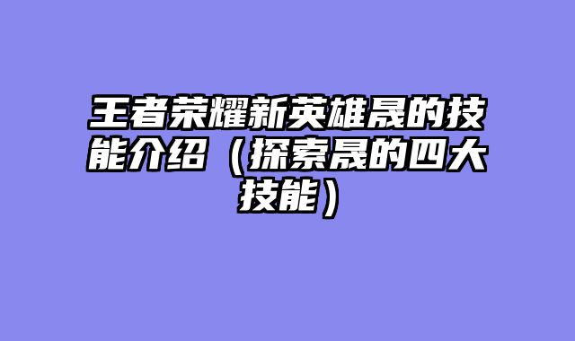 王者荣耀新英雄晟的技能介绍（探索晟的四大技能）