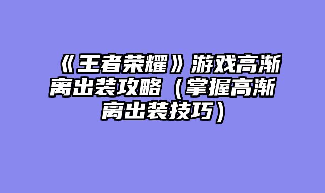 《王者荣耀》游戏高渐离出装攻略（掌握高渐离出装技巧）