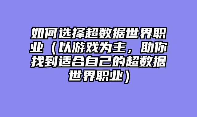 如何选择超数据世界职业（以游戏为主，助你找到适合自己的超数据世界职业）