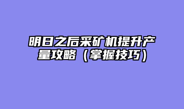 明日之后采矿机提升产量攻略（掌握技巧）