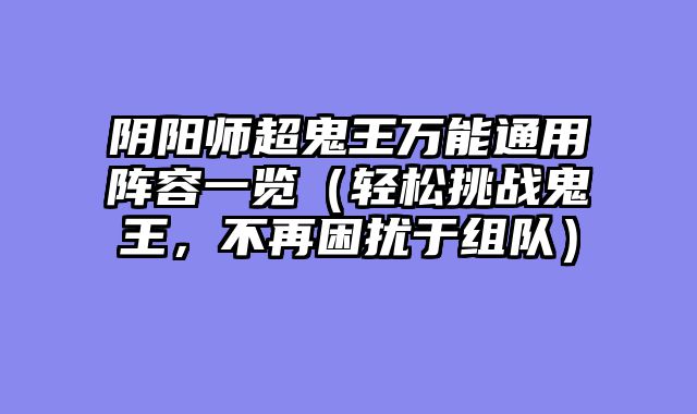 阴阳师超鬼王万能通用阵容一览（轻松挑战鬼王，不再困扰于组队）