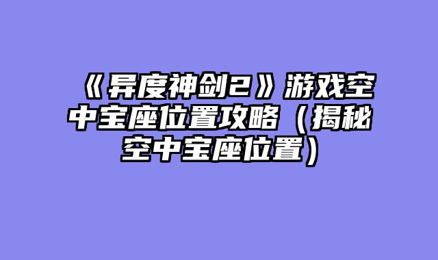 《异度神剑2》游戏空中宝座位置攻略（揭秘空中宝座位置）
