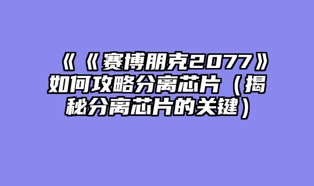 《《赛博朋克2077》如何攻略分离芯片（揭秘分离芯片的关键）