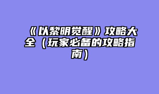 《以黎明觉醒》攻略大全（玩家必备的攻略指南）