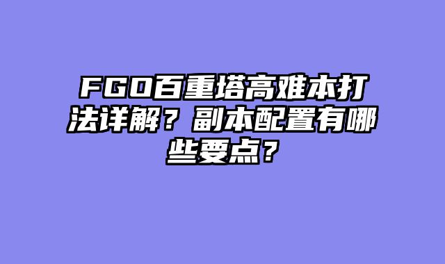 FGO百重塔高难本打法详解？副本配置有哪些要点？