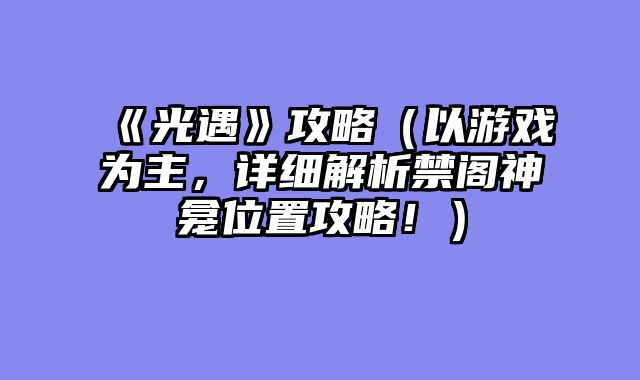 《光遇》攻略（以游戏为主，详细解析禁阁神龛位置攻略！）