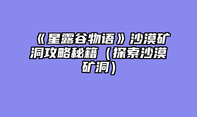 《星露谷物语》沙漠矿洞攻略秘籍（探索沙漠矿洞）