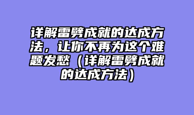 详解雷劈成就的达成方法，让你不再为这个难题发愁（详解雷劈成就的达成方法）