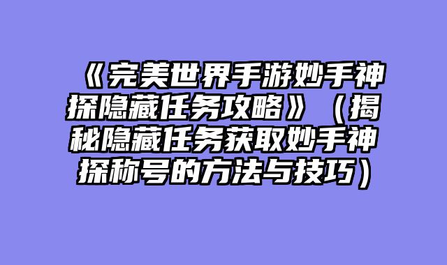 《完美世界手游妙手神探隐藏任务攻略》（揭秘隐藏任务获取妙手神探称号的方法与技巧）