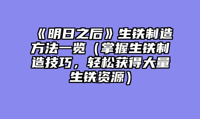 《明日之后》生铁制造方法一览（掌握生铁制造技巧，轻松获得大量生铁资源）