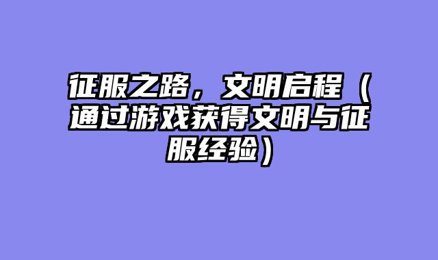 征服之路，文明启程（通过游戏获得文明与征服经验）