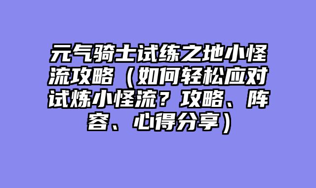 元气骑士试练之地小怪流攻略（如何轻松应对试炼小怪流？攻略、阵容、心得分享）